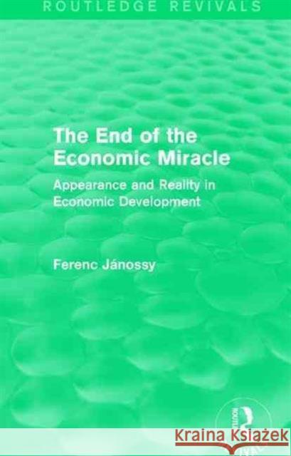 The End of the Economic Miracle: Appearance and Reality in Economic Development Ferenc Janossy   9781138195400