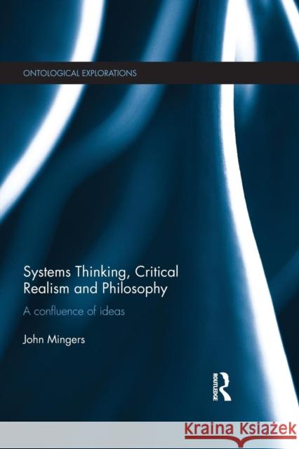 Systems Thinking, Critical Realism and Philosophy: A Confluence of Ideas John Mingers 9781138195714