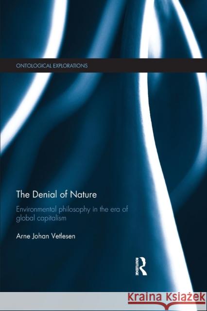 The Denial of Nature: Environmental Philosophy in the Era of Global Capitalism Arne Johan Vetlesen 9781138195721