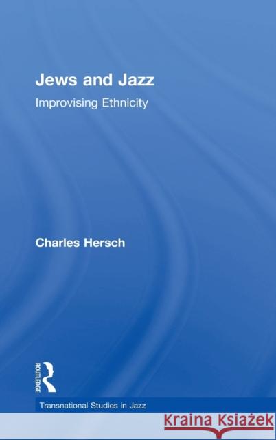 Jews and Jazz: Improvising Ethnicity Charles Hersch 9781138195783 Routledge