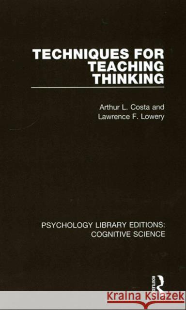 Techniques for Teaching Thinking Arthur Costa Lawrence F. Lowery 9781138195936
