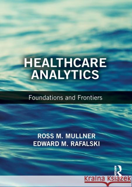 Healthcare Analytics: Foundations and Frontiers Edward M. Rafalski Ross M. Mullner 9781138196360 CRC Press