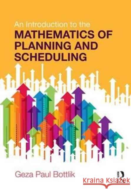 An Introduction to the Mathematics of Planning and Scheduling Geza Paul Bottlik 9781138197299 CRC Press
