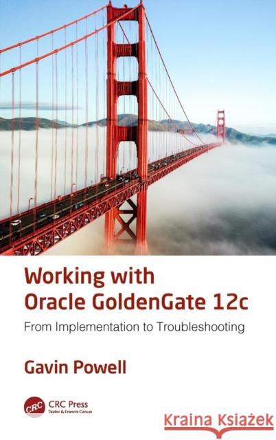 Working with Oracle GoldenGate 12c: From Implementation to Troubleshooting Powell, Gavin 9781138197572 Auerbach Publications