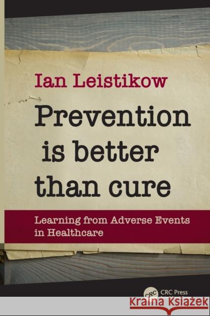 Prevention is Better than Cure: Learning from Adverse Events in Healthcare Leistikow, Ian 9781138197763 CRC Press