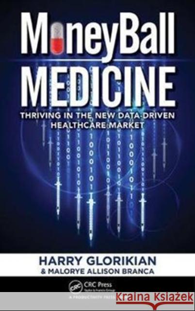 Moneyball Medicine: Thriving in the New Data-Driven Healthcare Market Harry Glorikian Malorye Allison Branca 9781138198043 Productivity Press