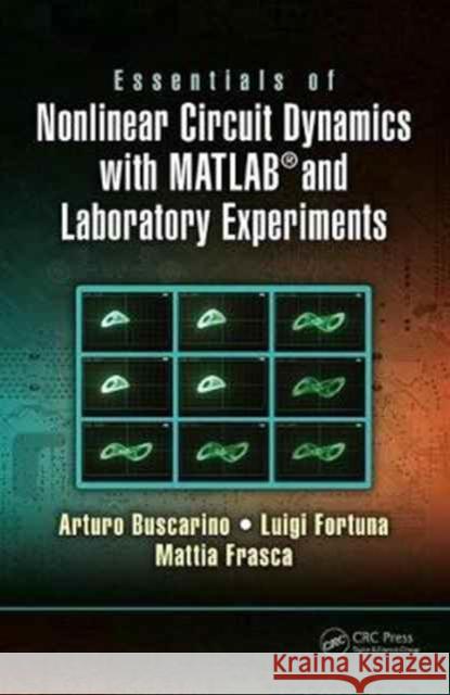 Essentials of Nonlinear Circuit Dynamics with Matlab(r) and Laboratory Experiments Arturo Buscarino Mattia Frasca Luigi Fortuna 9781138198135 CRC Press