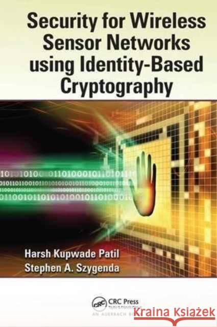 Security for Wireless Sensor Networks using Identity-Based Cryptography Harsh Kupwade Patil, Stephen A. Szygenda 9781138199538 Taylor & Francis Ltd