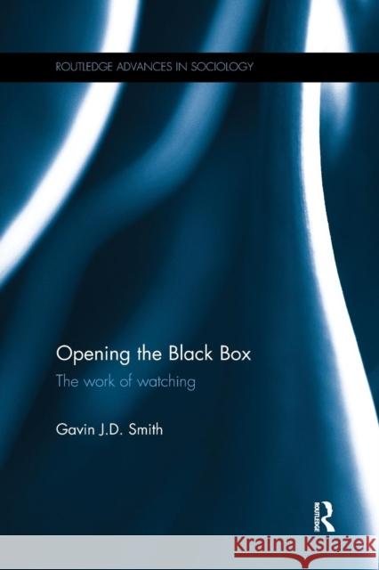 Opening the Black Box: The Work of Watching Gavin J. D. Smith 9781138200043 Routledge