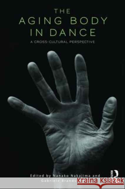 The Aging Body in Dance: A Cross-Cultural Perspective Nanako Nakajima Gabriele Brandstetter 9781138200067 