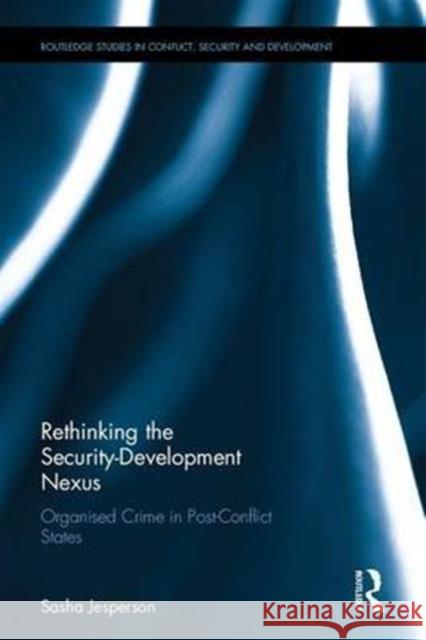 Rethinking the Security-Development Nexus: Organised Crime in Post-Conflict States Sasha Jesperson 9781138200081 Routledge