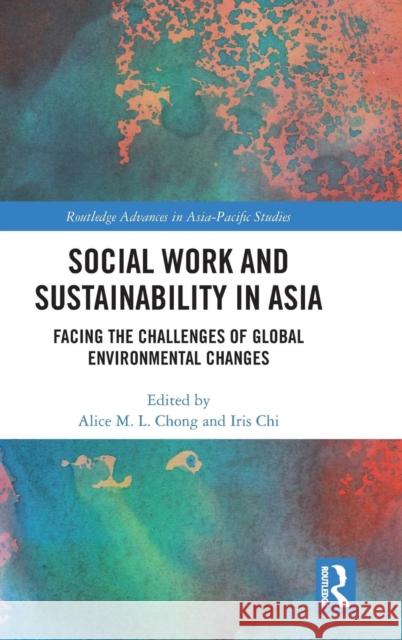 Social Work and Sustainability in Asia: Facing the Challenges of Global Environmental Changes Alice Ming Lin Chong Iris Chi 9781138200227 Routledge