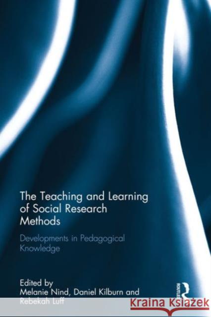 The Teaching and Learning of Social Research Methods: Developments in Pedagogical Knowledge Melanie Nind Daniel Kilburn Rebekah Luff 9781138200357 Routledge