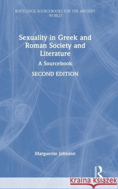 Sexuality in Greek and Roman Society and Literature: A Sourcebook Marguerite Johnson 9781138200401