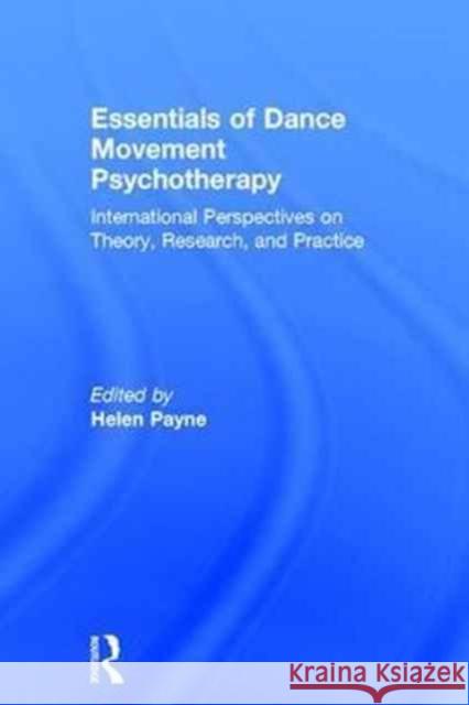 Essentials of Dance Movement Psychotherapy: International Perspectives on Theory, Research, and Practice Helen Payne 9781138200456