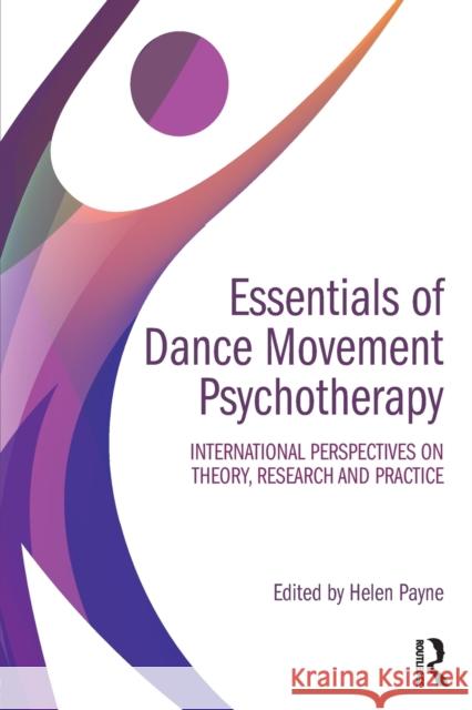 Essentials of Dance Movement Psychotherapy: International Perspectives on Theory, Research, and Practice Helen Payne 9781138200470