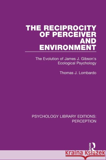 The Reciprocity of Perceiver and Environment: The Evolution of James J. Gibson's Ecological Psychology Thomas J. Lombardo 9781138200500 Routledge