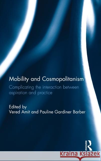 Mobility and Cosmopolitanism: Complicating the Interaction Between Aspiration and Practice Vered Amit Pauline Gardine 9781138200531 Routledge