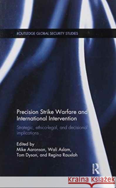 Precision Strike Warfare and International Intervention: Strategic, Ethico-Legal and Decisional Implications Mike Aaronson Wali Aslam Tom Dyson 9781138200685 Routledge