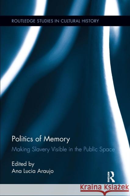 Politics of Memory: Making Slavery Visible in the Public Space Ana Lucia Araujo 9781138200753 Routledge