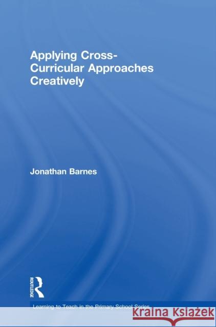 Applying Cross-Curricular Approaches Creatively Jonathan Barnes 9781138200920 Routledge