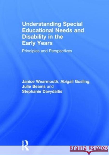 Understanding Special Educational Needs and Disability in the Early Years: Principles and Perspectives Janice Wearmouth Abigail Gosling Julie Beams 9781138201002