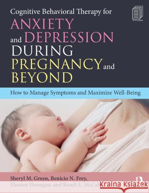 Cognitive Behavioral Therapy for Anxiety and Depression During Pregnancy and Beyond: How to Manage Symptoms and Maximize Well-Being Sheryl M. Green Benicio N. Frey Eleanor Donegan 9781138201118 Routledge
