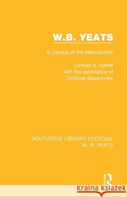 W. B. Yeats: A Census of the Manuscripts Conrad A. Balliet, Christine Mawhinney 9781138201224