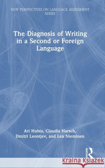 The Diagnosis of Writing in a Second or Foreign Language: European Perspectives Ari Huhta Claudia Harsch Dmitri Leontjev 9781138201354 Routledge