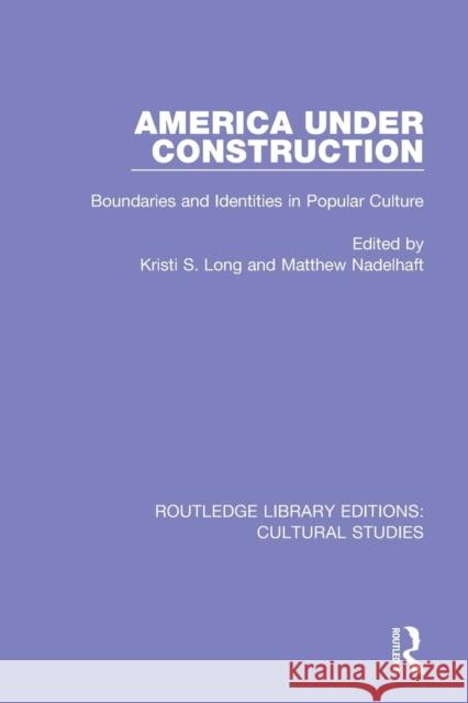 America Under Construction: Boundaries and Identities in Popular Culture Kristi S. Long Matthew Nadelhaft 9781138201415 Routledge