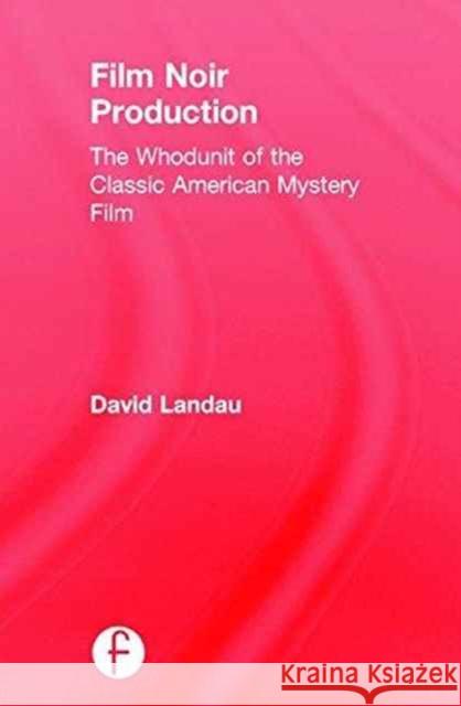 Film Noir Production: The Whodunit of the Classic American Mystery Film David Landau (Fairleigh Dickinson University, USA) 9781138201477
