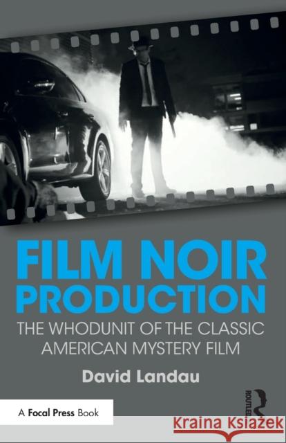 Film Noir Production: The Whodunit of the Classic American Mystery Film David Landau (Fairleigh Dickinson University, USA) 9781138201484