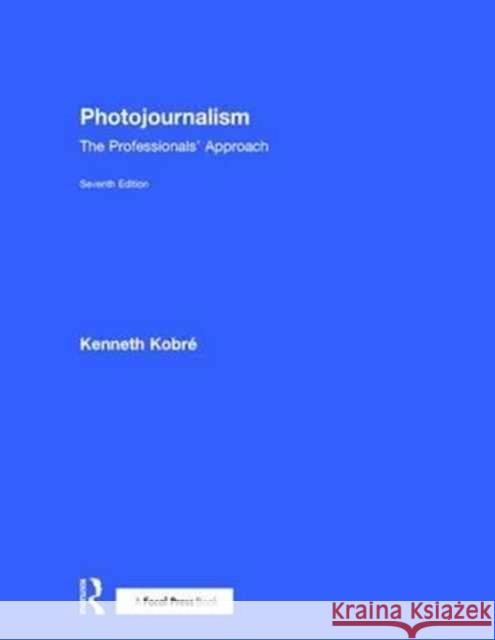 Photojournalism: The Professionals' Approach Kenneth Kobre 9781138201705 Focal Press