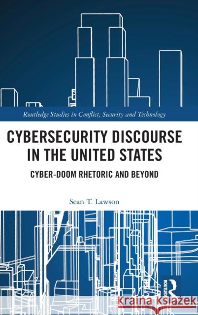 Cybersecurity Discourse in the United States: Cyber-Doom Rhetoric and Beyond Lawson, Sean T. 9781138201828