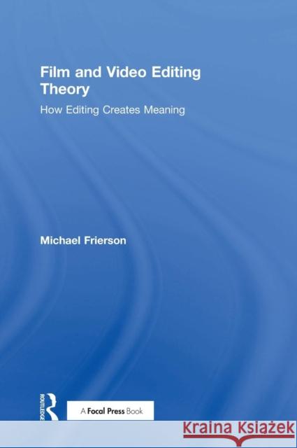 Film and Video Editing Theory: How Editing Creates Meaning Michael Frierson 9781138202061 Focal Press