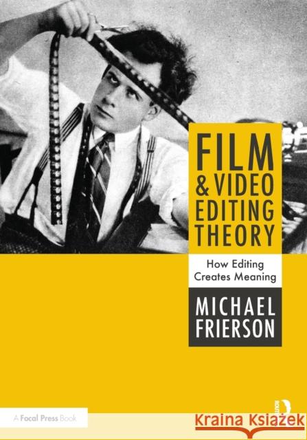Film and Video Editing Theory: How Editing Creates Meaning Michael (University of North Carolina at Greensboro, USA) Frierson 9781138202078 Taylor & Francis Ltd