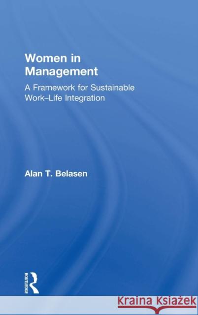 Women in Management: A Framework for Sustainable Work-Life Integration Alan Belasen 9781138202160