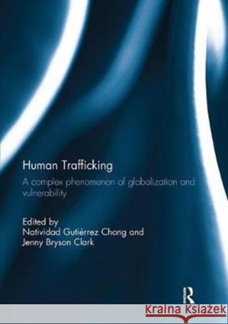 Human Trafficking: A Complex Phenomenon of Globalization and Vulnerability Natividad Gutierre Jenny B. Clark 9781138202467