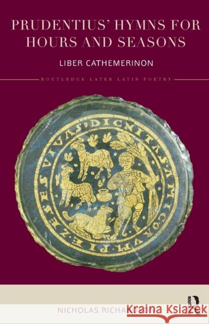 Prudentius' Hymns for Hours and Seasons: Liber Cathemerinon Richardson, Nicholas (Merton College University of Oxford UK) 9781138202474