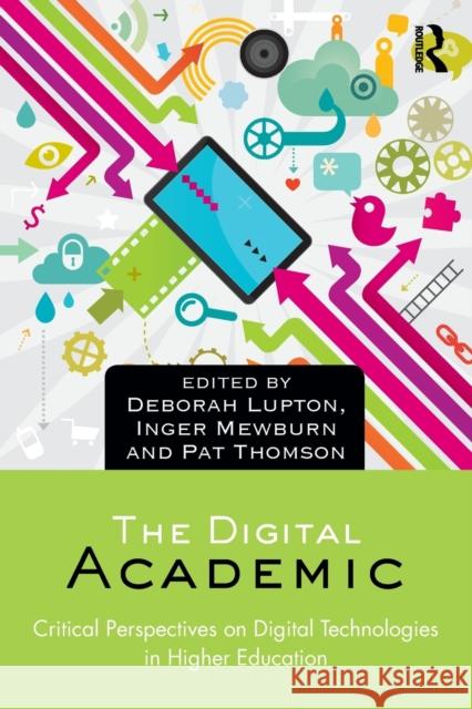 The Digital Academic: Critical Perspectives on Digital Technologies in Higher Education Deborah Lupton Inger Mewburn Pat Thomson 9781138202580 Routledge