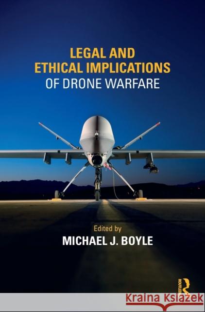 Legal and Ethical Implications of Drone Warfare Michael J. Boyle 9781138202610