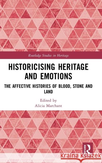 Historicising Heritage and Emotions: The Affective Histories of Blood, Stone and Land Alicia Marchant 9781138202825 Routledge