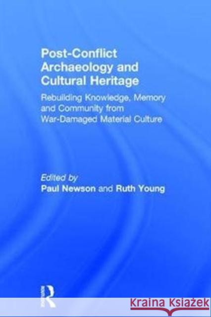 Post-Conflict Archaeology and Cultural Heritage: Rebuilding Knowledge, Memory and Community from War-Damaged Material Culture Paul Newson Ruth Young 9781138202924