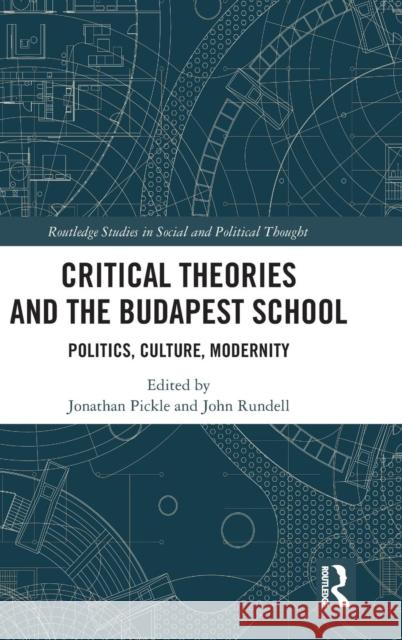 Critical Theories and the Budapest School: Politics, Culture, Modernity  9781138203020 Routledge Studies in Social and Political Tho