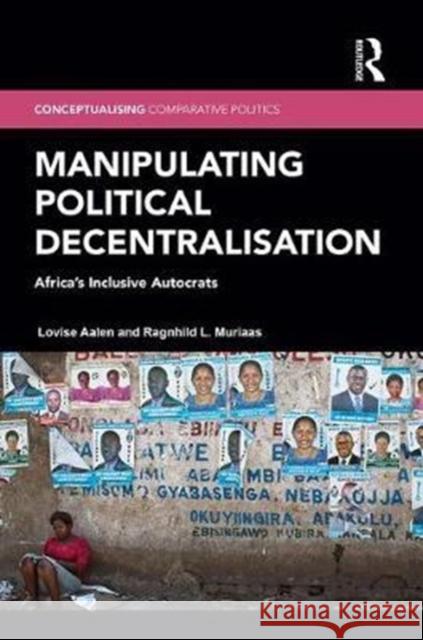 Manipulating Political Decentralisation: Africa's Inclusive Autocrats Lovise Aalen Ragnhild L. Muriaas 9781138203037 Routledge