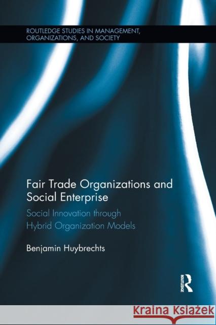 Fair Trade Organizations and Social Enterprise: Social Innovation Through Hybrid Organization Models Benjamin Huybrechts 9781138203082 Routledge