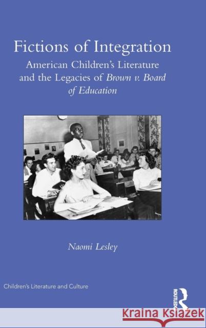 Fictions of Integration: American Children's Literature and the Legacies of Brown V. Board of Education Naomi Lesley 9781138203143 Routledge