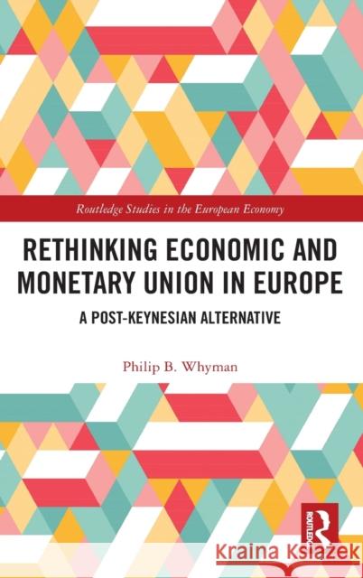 Rethinking Economic and Monetary Union in Europe: A Post-Keynesian Alternative Philip Whyman 9781138203341