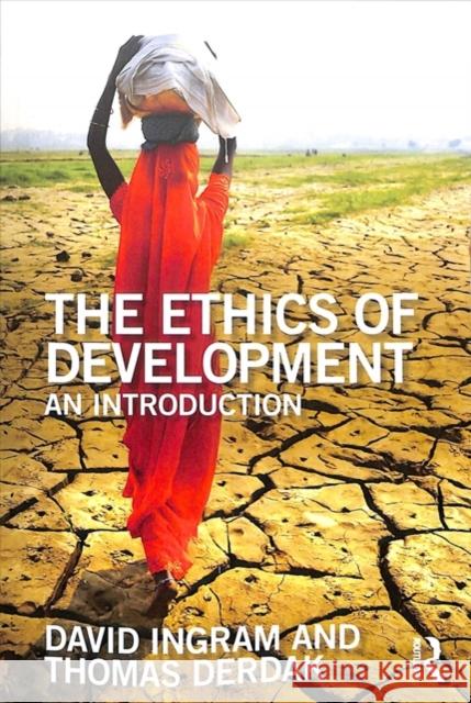 The Ethics of Development: An Introduction David Ingram Thomas J. Derdak 9781138203440 Routledge