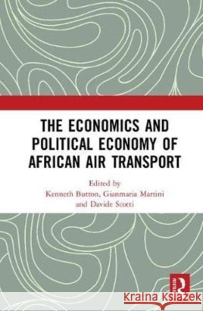 The Economics and Political Economy of African Air Transport Kenneth Button Gianmaria Martini Davide Scotti 9781138203600 Routledge